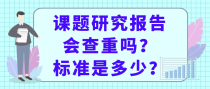 课题研究报告会查重吗？标准是多少？