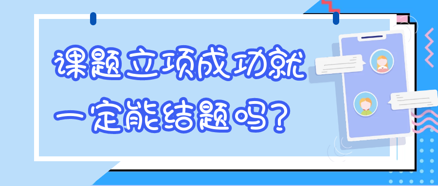 课题立项成功就一定能结题吗？91学术