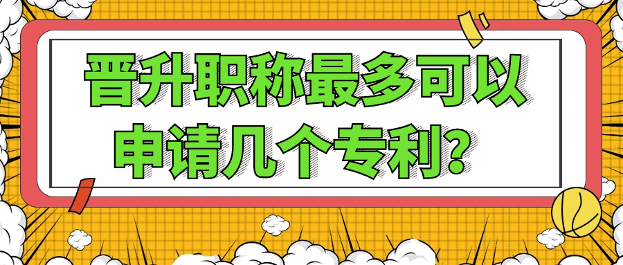 晋升职称最多可以申请几个专利？91学术
