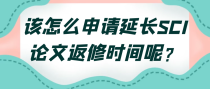 该怎么申请延长SCI论文返修时间呢？