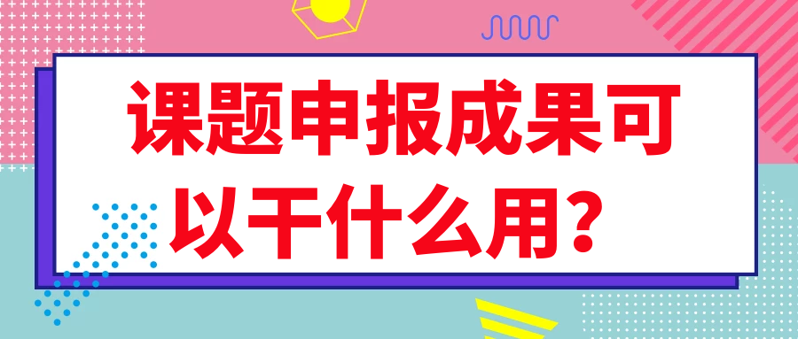 课题申报成果可以干什么用？91学术