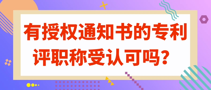 有授权通知书的专利评职称受认可吗？91学术