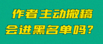 作者主动撤稿会进黑名单吗？