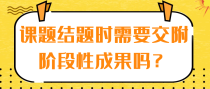课题结题时需要交附阶段性成果吗？