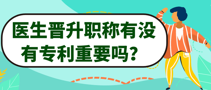 医生晋升职称有没有专利重要吗？91学术