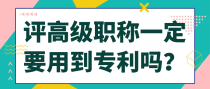 评高级职称一定要用到专利吗？