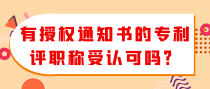 有授权通知书的专利评职称受认可吗？