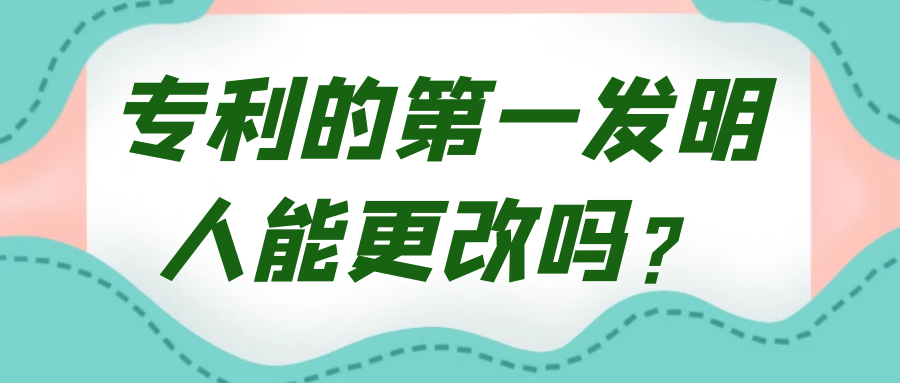 专利的第一发明人能更改吗？91学术