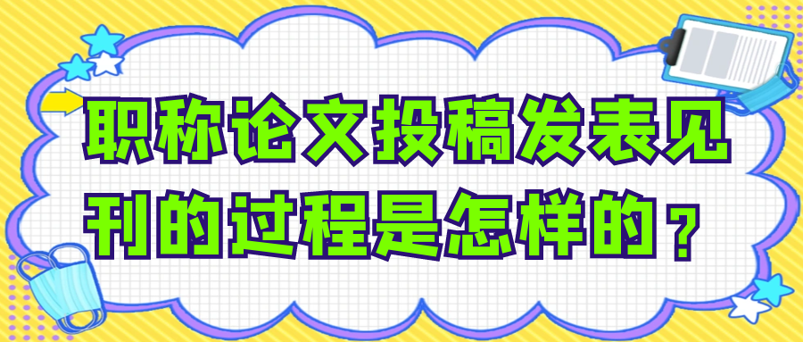 职称论文投稿发表见刊的过程是怎样的？91学术
