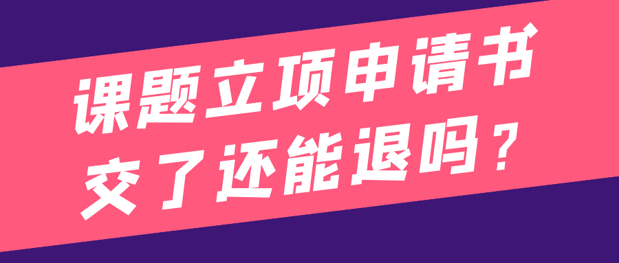 课题立项申请书交了还能退吗？91学术