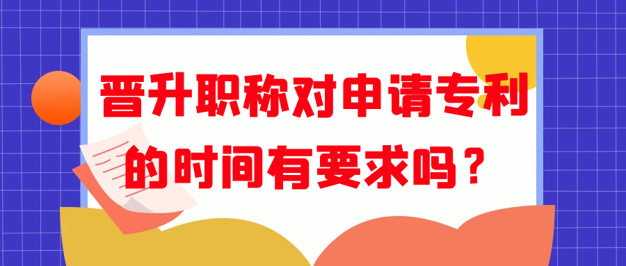 晋升职称对申请专利的时间有要求吗？91学术
