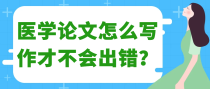 医学论文怎么写作才不会出错？