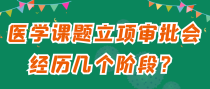 医学课题立项审批会经历几个阶段？