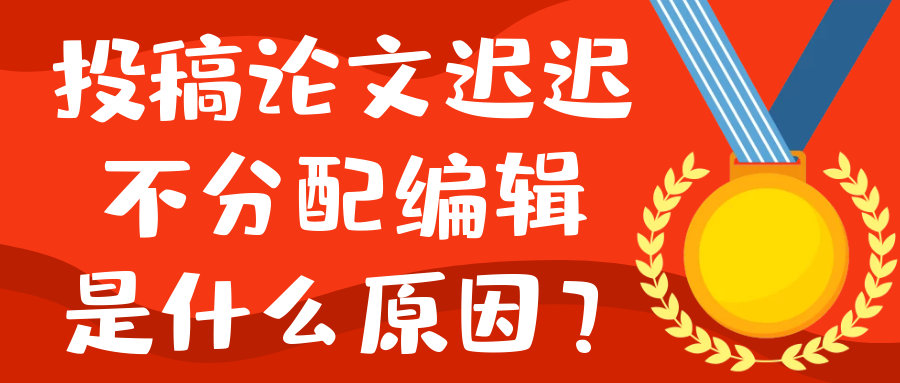投稿论文迟迟不分配编辑是什么原因？91学术