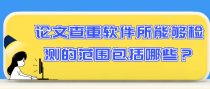 论文查重软件所能够检测的范围包括哪些？