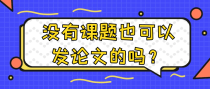 没有课题也可以发论文的吗？