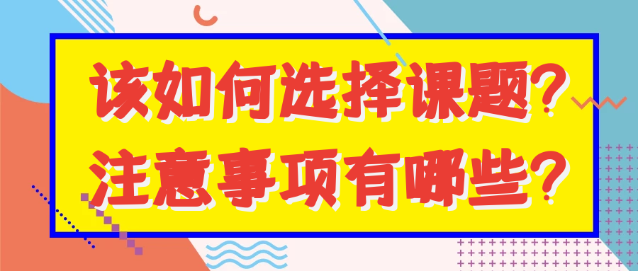 该如何选择课题？注意事项有哪些？91学术