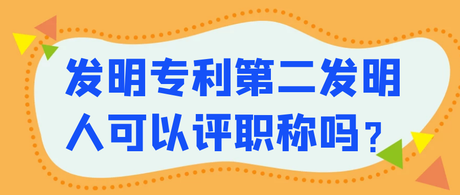 发明专利第二发明人可以评职称吗？91学术