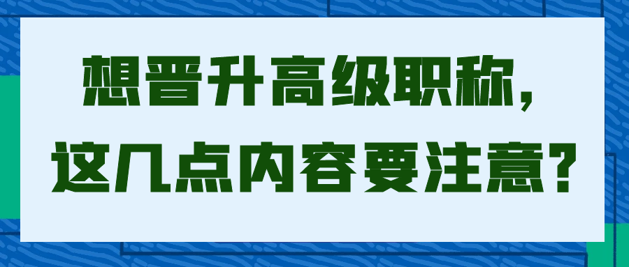 想晋升高级职称，这几点内容要注意？91学术
