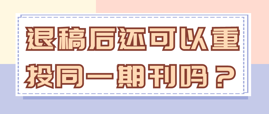 退稿后还可以重投同一期刊吗？91学术
