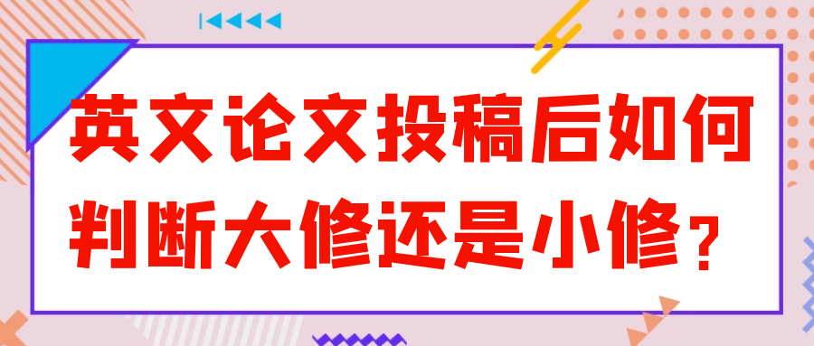 英文论文投稿后如何判断大修还是小修？91学术