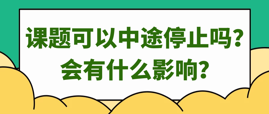 课题可以中途停止吗？会有什么影响？91学术