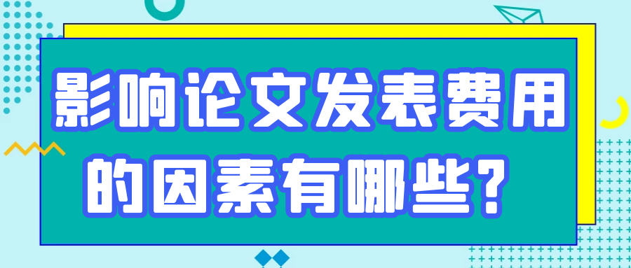 影响论文发表费用的因素有哪些？91学术