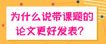 为什么说带课题的论文更好发表？