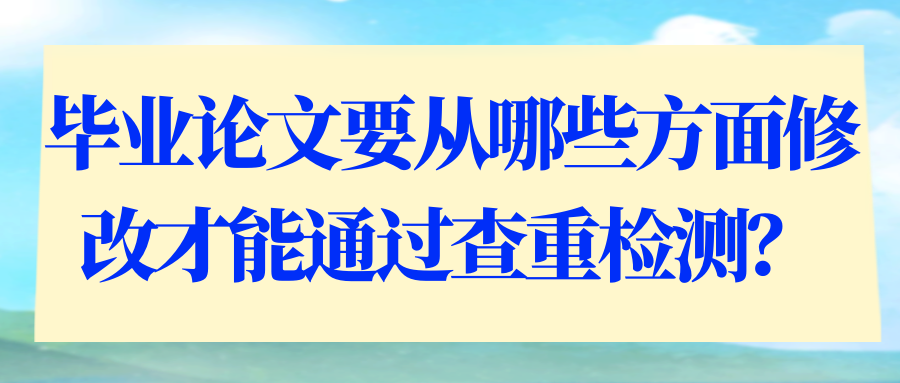 毕业论文要从哪些方面修改才能通过查重检测？91学术
