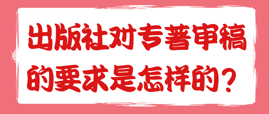 出版社对专著审稿的要求是怎样的？91学术