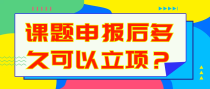 课题申报后多久可以立项？