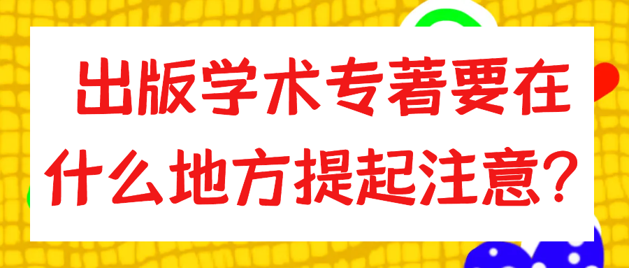 出版学术专著要在什么地方提起注意？91学术