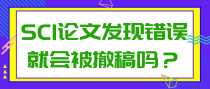 SCI论文发现错误就会被撤稿吗？