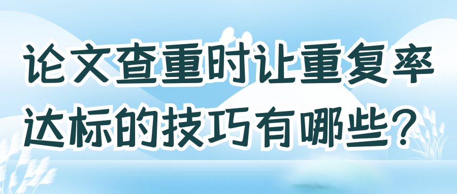 论文查重时让重复率达标的技巧有哪些？91学术
