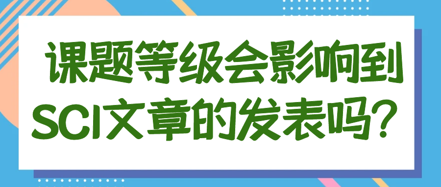 课题等级会影响到SCI文章的发表吗？91学术