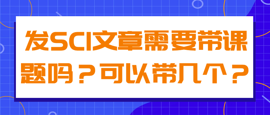 发SCI文章需要带课题吗？可以带几个？91学术