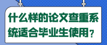 什么样的论文查重系统适合毕业生使用？