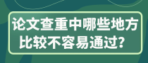 论文查重中哪些地方比较不容易通过？