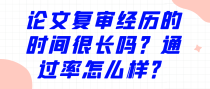 论文复审经历的时间很长吗？通过率怎么样？