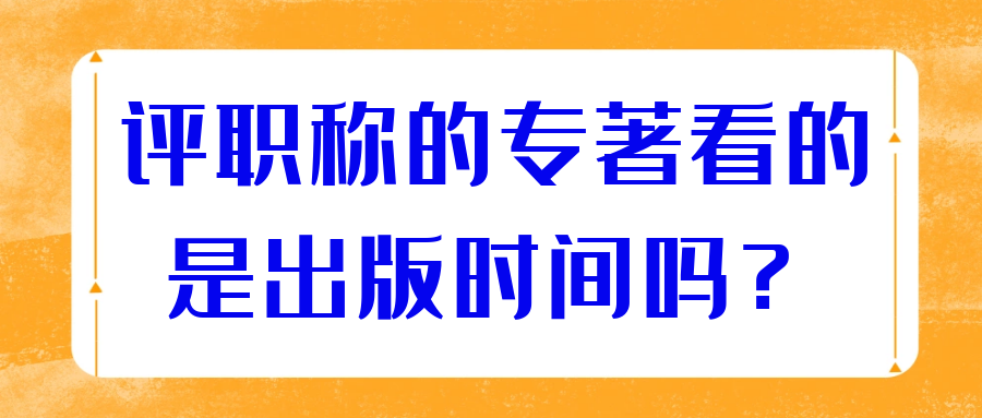 评职称的专著看的是出版时间吗？91学术