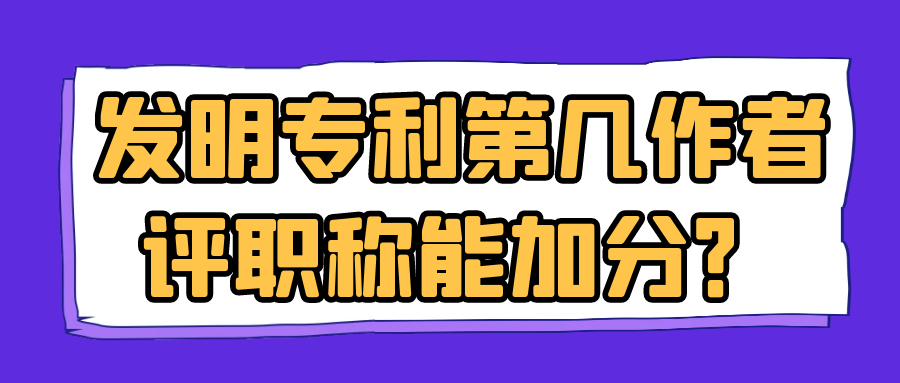 发明专利第几作者评职称能加分？91学术