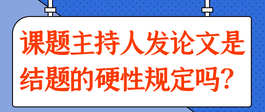 课题主持人发论文是结题的硬性规定吗？91学术