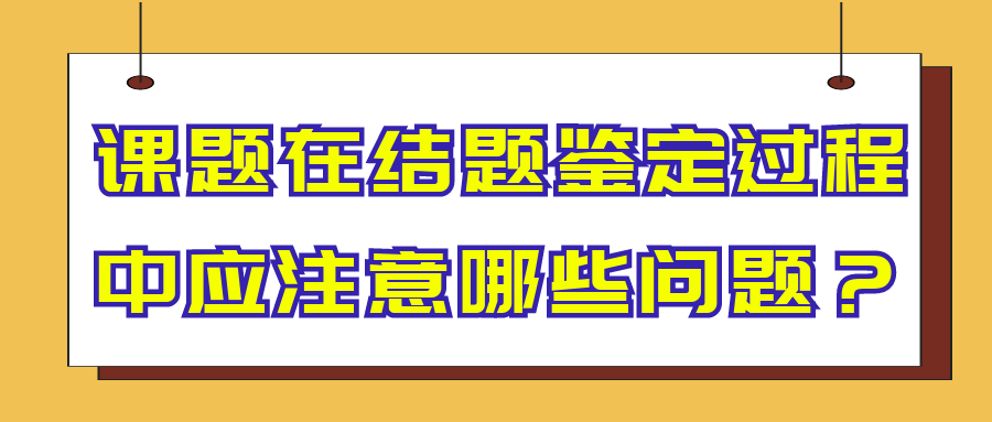 课题在结题鉴定过程中应注意哪些问题？91学术