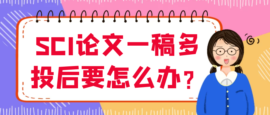 SCI论文一稿多投后要怎么办？91学术