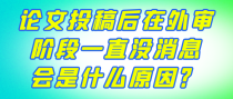 论文投稿后在外审阶段一直没消息会是什么原因？