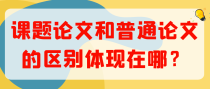 课题论文和普通论文的区别体现在哪？