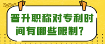 晋升职称对专利时间有哪些限制？