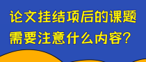 论文挂结项后的课题需要注意什么内容？