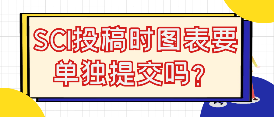 SCI投稿时图表要单独提交吗？91学术