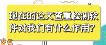 现在的论文查重检测软件对我们有什么作用？
